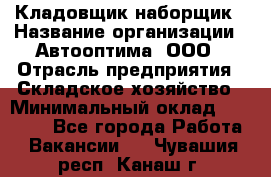 Кладовщик-наборщик › Название организации ­ Автооптима, ООО › Отрасль предприятия ­ Складское хозяйство › Минимальный оклад ­ 25 500 - Все города Работа » Вакансии   . Чувашия респ.,Канаш г.